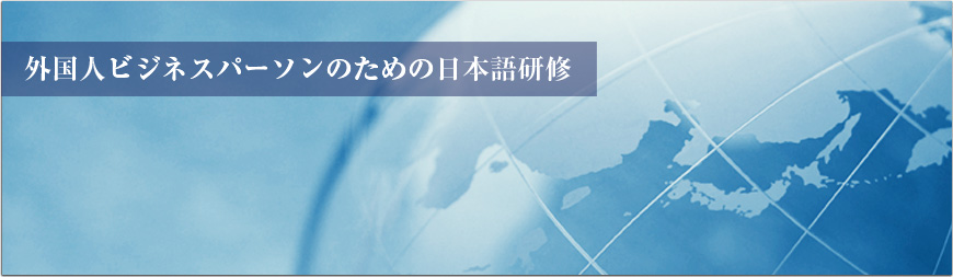 外国人ビジネスパーソンの日本語研修をあらゆる面からサポートいたします